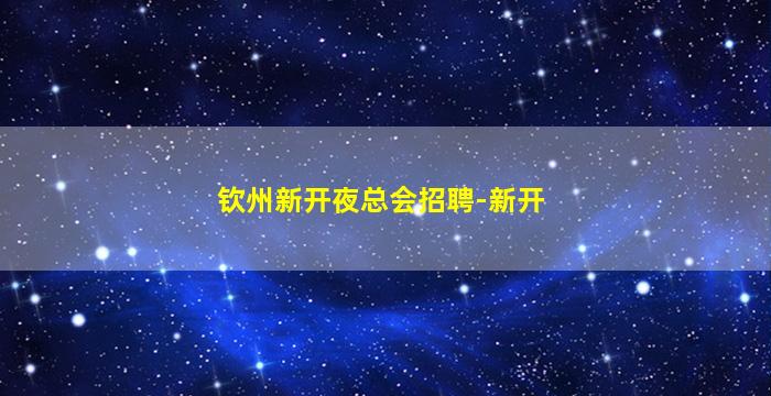钦州新开夜总会招聘-新开
